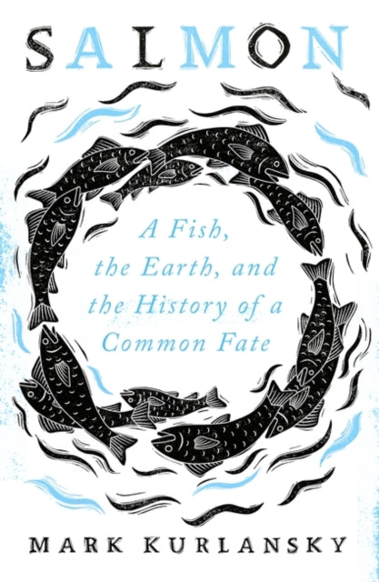 Salmon : A Fish, the Earth, and the History of a Common Fate by Mark Kurlansky