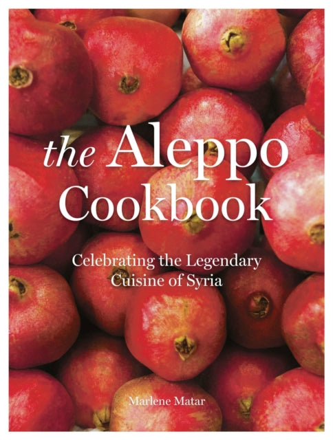The Aleppo Cookbook: Celebrating the Legendary Cuisine of Syria - Marlene Matar