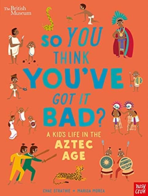 British Museum: So You Think You&#39;ve Got it Bad? A Kid&#39;s Life in the Aztec Age - Chae Strathie