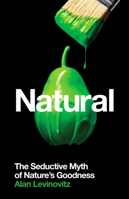 Natural: The Seductive Myth of Nature's Goodness - Alan Levinovitz