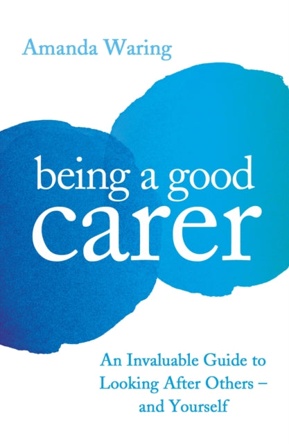 Being A Good Carer : An Invaluable Guide to Looking After Others – And Yourself-9781788164252