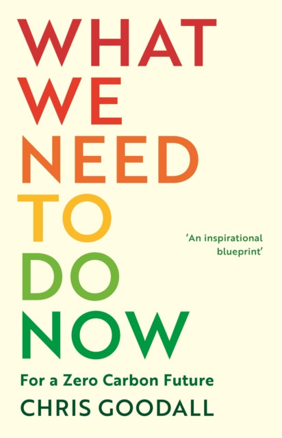 What We Need to Do Now: For a Zero Carbon Future - Chris Goodall