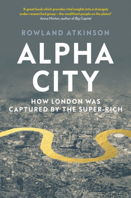 Alpha City: How London Was Captured by the Super-Rich - Rowland Atkinson