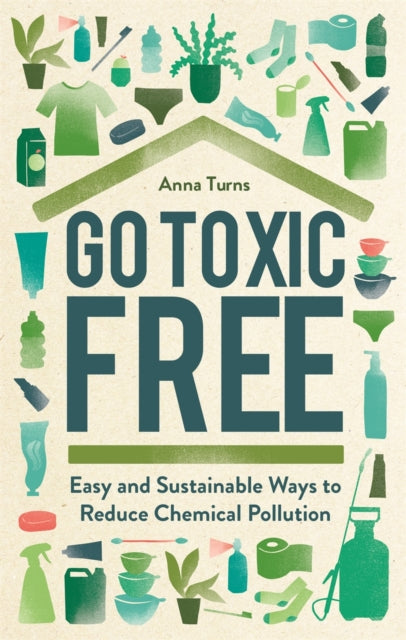 Go Toxic Free : Easy and Sustainable Ways to Reduce Chemical Pollution-9781789293432