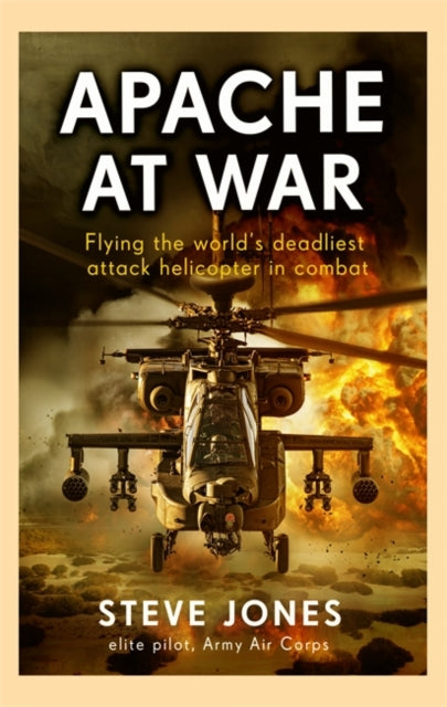Apache at War : Flying the world's deadliest attack helicopter in combat-9781789467734