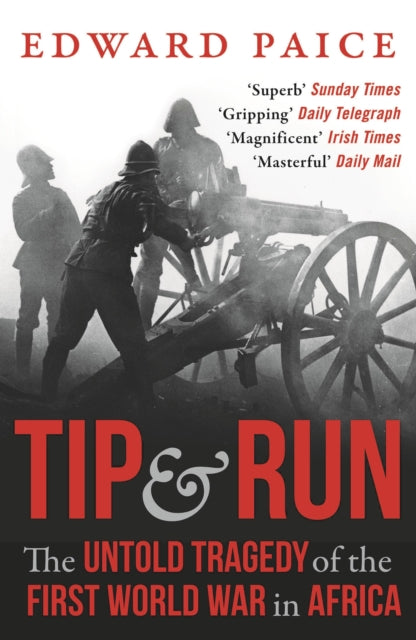 Tip and Run: The Untold Tragedy of the First World War in Africa - Edward Paice