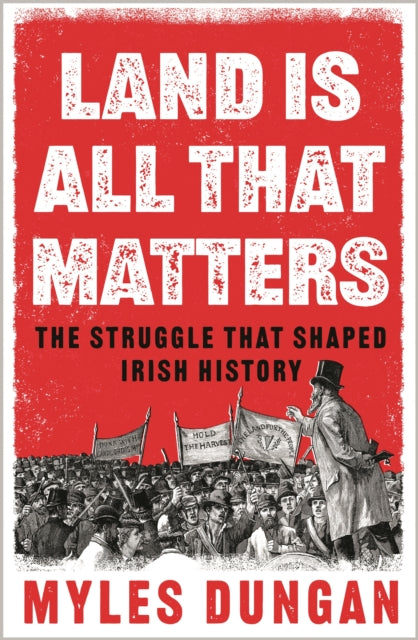 Land is All That Matters : The Struggle That Shaped Irish History-9781801108140