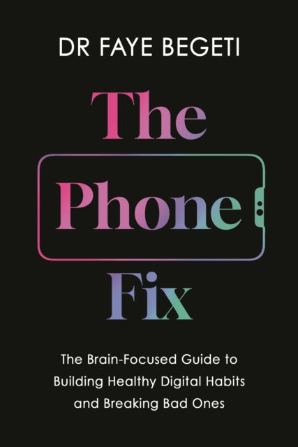The Phone Fix : The Brain-Focused Guide to Building Healthy Digital Habits and Breaking Bad Ones-9781803285566