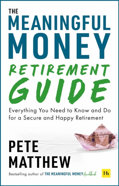 The Meaningful Money Retirement Guide : Everything You Need to Know and Do for A Secure and Happy Retirement-9781804090657