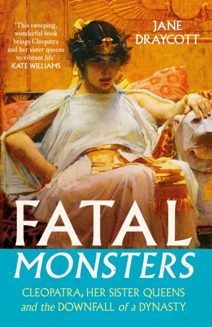 Fatal Monsters : Cleopatra, Her Sister Queens and the Downfall of a Dynasty-9781805465492