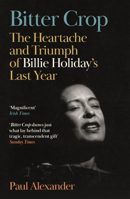 Bitter Crop : The Heartache and Triumph of Billie Holiday's Last Year-9781837262434