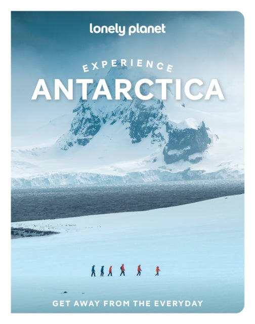 Lonely Planet Experience Antarctica : Build a Trip to Remember | Local Insights | Maps & Planning Tools | Covers Ushuaia, Southern Ocean, Antarctic Peninsula, the South Pole and more-9781837588237