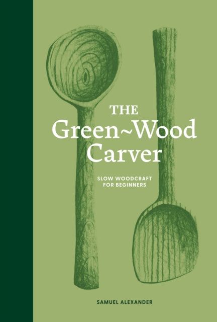 The Green-Wood Carver : Slow woodcraft for beginners-9781837760640