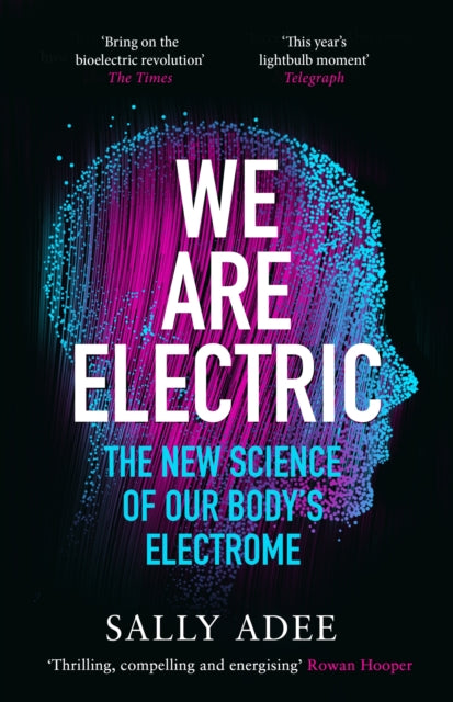 We Are Electric : The New Science of Our Bodyâ€™s Electrome-9781838853365