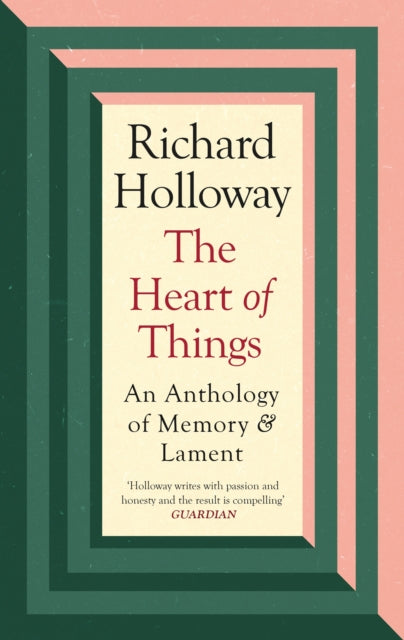 The Heart of Things: An Anthology of Memory and Lament - Richard Holloway