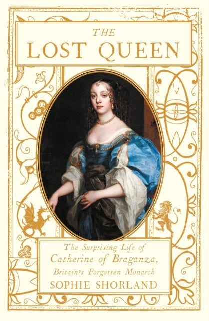 The Lost Queen : The Surprising Life of Catherine of Braganza, Britain’s Forgotten Monarch-9781838956394
