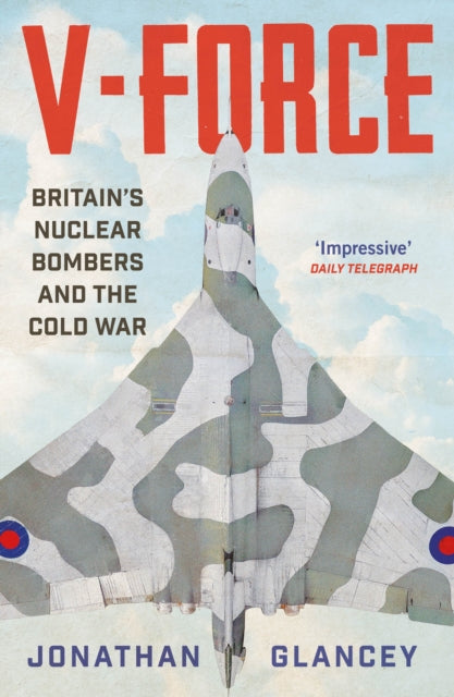 V-Force : Britain’s Nuclear Bombers and the Cold War-9781838957971