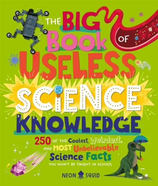 The Big Book of Useless Science Knowledge : 250 of the Coolest, Weirdest, and Most Unbelievable Science Facts You Won’t be Taught in School-9781838993405