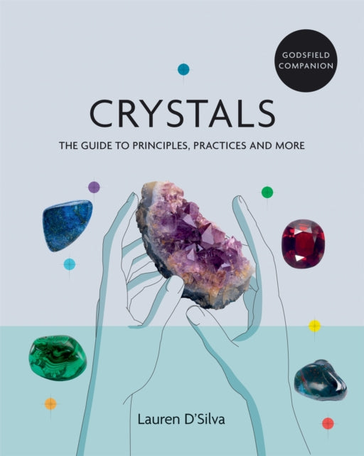 Godsfield Companion: Crystals: The guide to principles, practices and more - Lauren D&#39;Silva