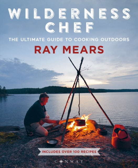 Wilderness Chef: The Ultimate Guide to Cooking Outdoors - Ray Mears