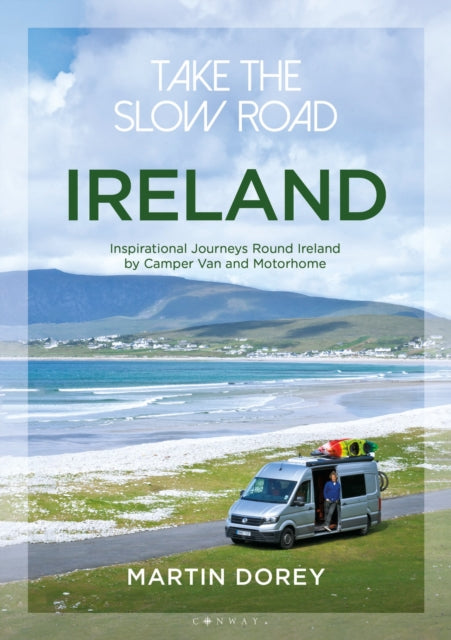Take the Slow Road: Ireland: Inspirational Journeys Round Ireland by Camper Van and Motorhome - Martin Dorey