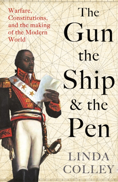 The Gun, the Ship, and the Pen: Warfare, Constitutions and the Making of the Modern World - Linda Colley