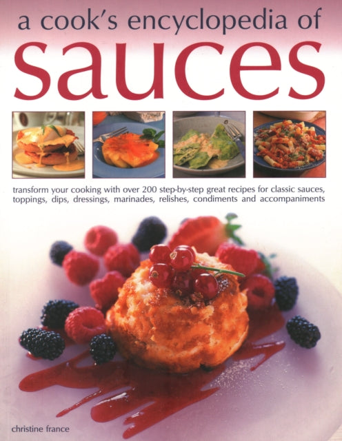 Sauces, A Cook's Encyclopedia of : Transform your cooking with over 175 step-by-step recipes for great classic sauces, toppings, dips, dressings, marinades, mustards, condiments and accompaniments-9781846818998
