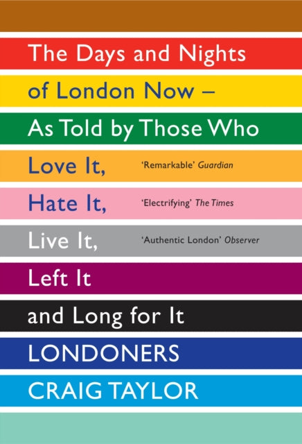 Londoners: The Days and Nights of London Now - As Told by Those Who Love It, Hate It, Live It, Left It and Long for It - Craig Taylor