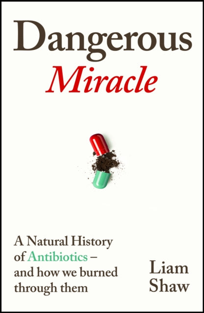 Dangerous Miracle : A natural history of antibiotics – and how we burned through them-9781847927545