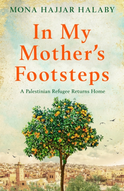 In My Mother&#39;s Footsteps: A Palestinian Refugee Returns Home - Mona Hajjar Halaby