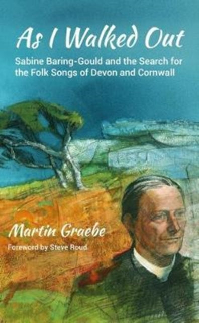 As I Walked Out : Sabine Baring-Gould and the Search for the Folk Songs of Devon and Cornwall-9781909930537
