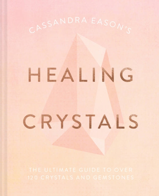 Cassandra Eason&#39;s Healing Crystals: The ultimate guide to over 120 crystals and gemstones - Cassandra Eason