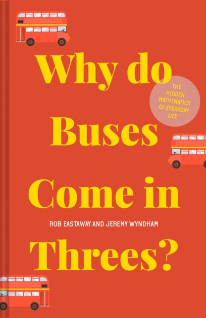 Why do Buses Come in Threes?: The hidden mathematics of everyday life - Rob Eastaway