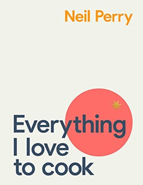Everything I Love to Cook - Neil Perry