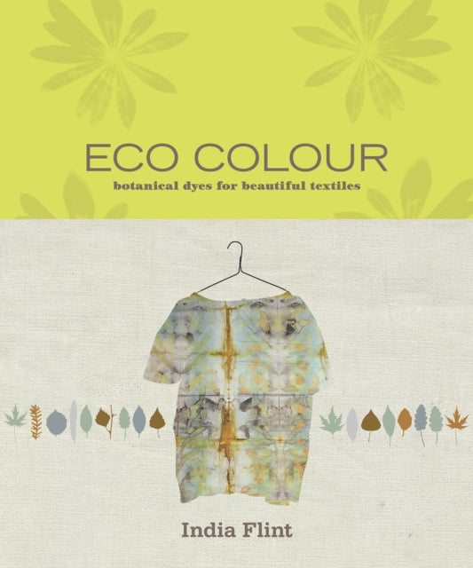 Eco Colour: Botanical dyes for beautiful textiles - India Flint