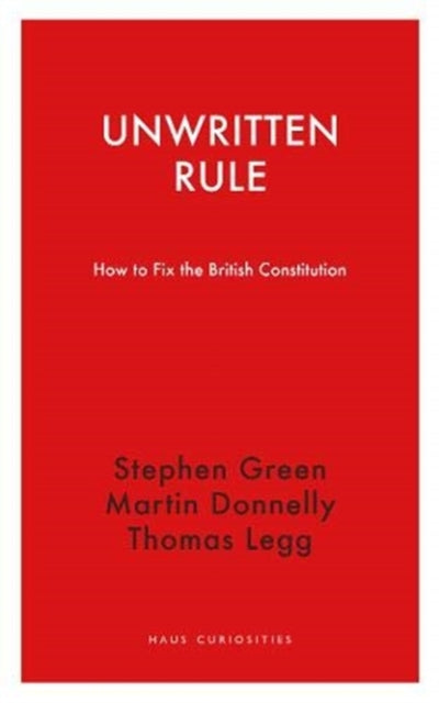 Unwritten Rule - How to Fix the British Constitution - Martin Donnelly,Stephen Green,Thomas Legg