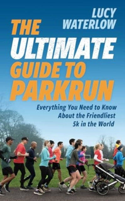 The Ultimate Guide to parkrun : Everything You Need to Know About the Friendliest 5K in the World-9781914487361