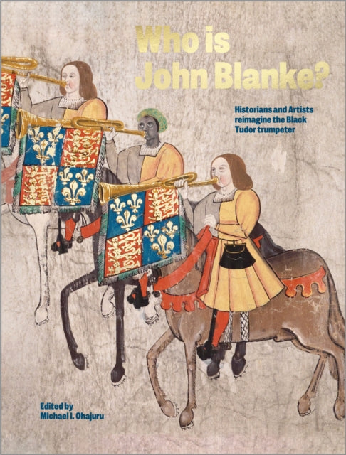 Who is John Blanke? : Artists and Historians Reimagine the Black Tudor Trumpeter-9781914487484