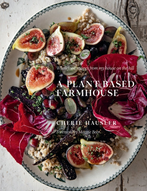 A Plant-Based Farmhouse : Wholefood recipes from my house on the hill-9781922616746