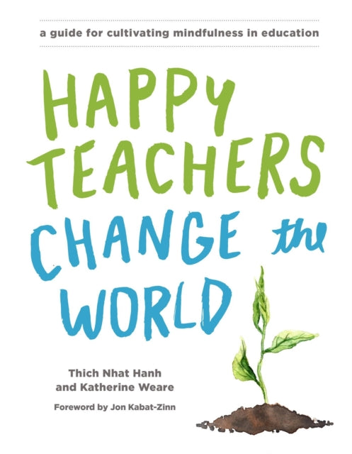 Happy Teachers Change the World: A Guide for Cultivating Mindfulness in Education - Katherine Weare,Thich Nhat Hanh