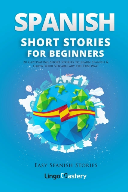 Spanish Short Stories for Beginners : 20 Captivating Short Stories to Learn Spanish & Grow Your Vocabulary the Fun Way! : 1-9781983807893