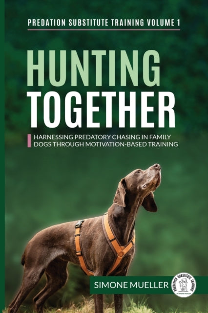 Hunting Together : Harnessing Predatory Chasing in Family Dogs through Motivation-Based Training : 1-9783982187860